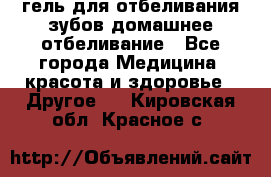 гель для отбеливания зубов домашнее отбеливание - Все города Медицина, красота и здоровье » Другое   . Кировская обл.,Красное с.